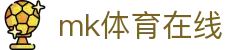 mk体育在线首页｜官方入口、官网地址与便捷访问指南